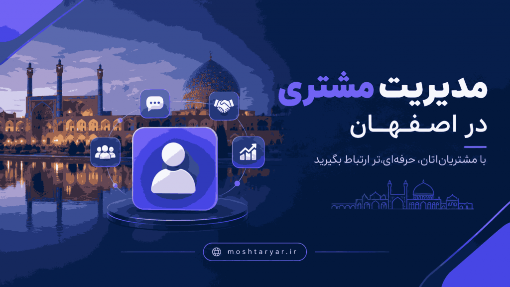 مدیریت مشتری در اصفهان؛ راهنمای CRM برای کسب و کارهای اصفهان